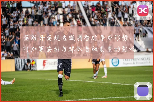 英冠升英超名额调整对争夺形势、附加赛安排与球队晋级前景的影响解读