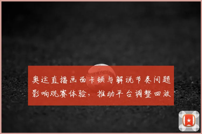 奥运直播画面卡顿与解说节奏问题影响观赛体验，推动平台调整回放与转播安排
