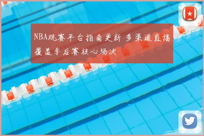 NBA观赛平台指南更新 多渠道直播覆盖季后赛核心场次