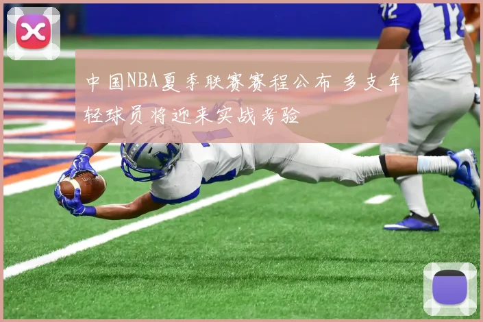 中国NBA夏季联赛赛程公布 多支年轻球员将迎来实战考验