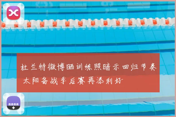 杜兰特微博晒训练照暗示回归节奏 太阳备战季后赛再添利好