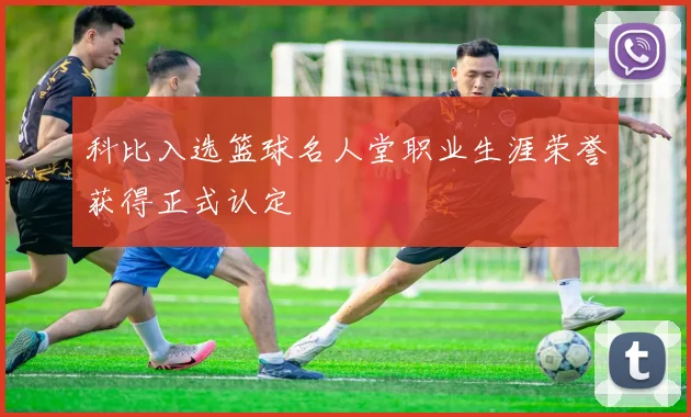 科比入选篮球名人堂职业生涯荣誉获得正式认定