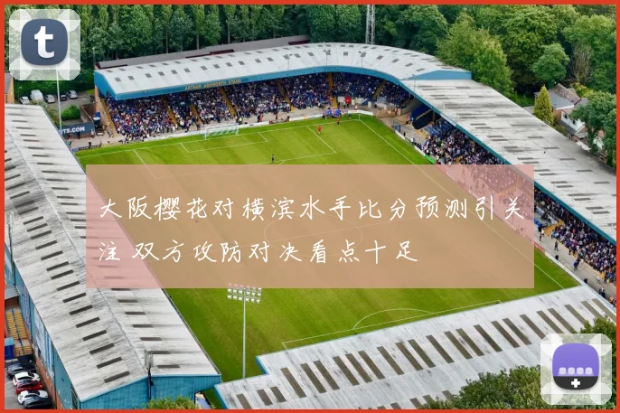 大阪樱花对横滨水手比分预测引关注 双方攻防对决看点十足