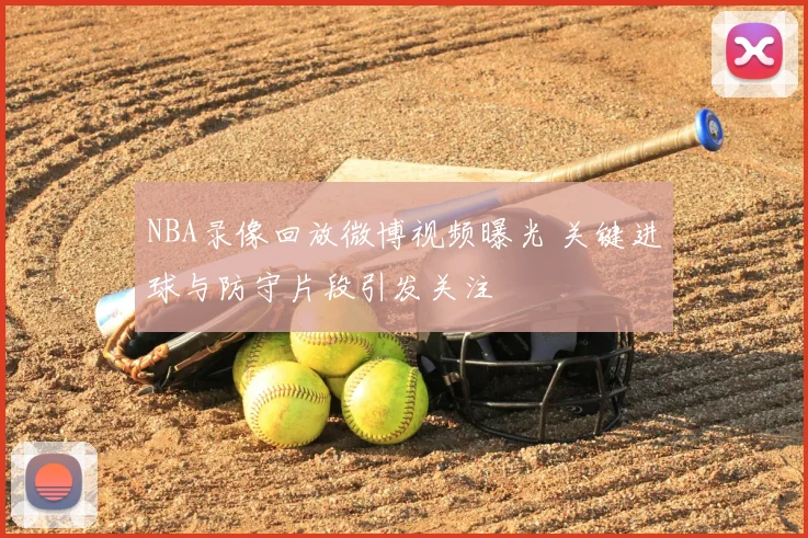 NBA录像回放微博视频曝光 关键进球与防守片段引发关注