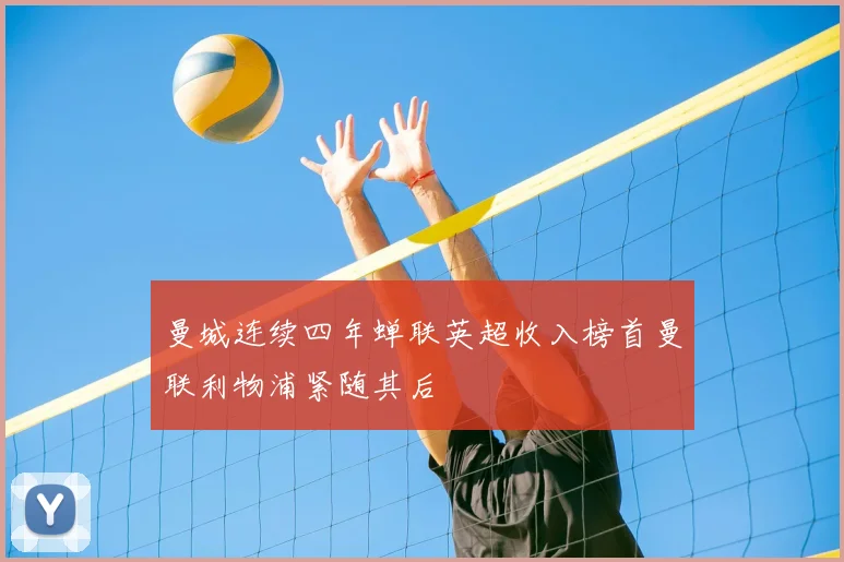 曼城连续四年蝉联英超收入榜首曼联利物浦紧随其后