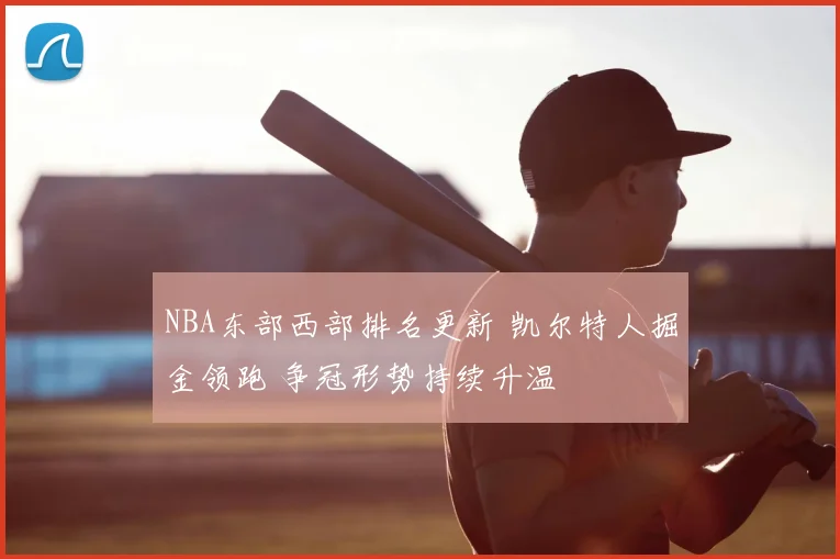 NBA东部西部排名更新 凯尔特人掘金领跑 争冠形势持续升温