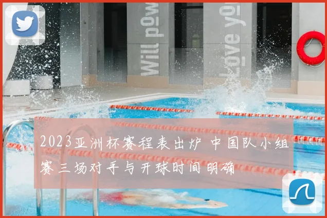 2023亚洲杯赛程表出炉 中国队小组赛三场对手与开球时间明确