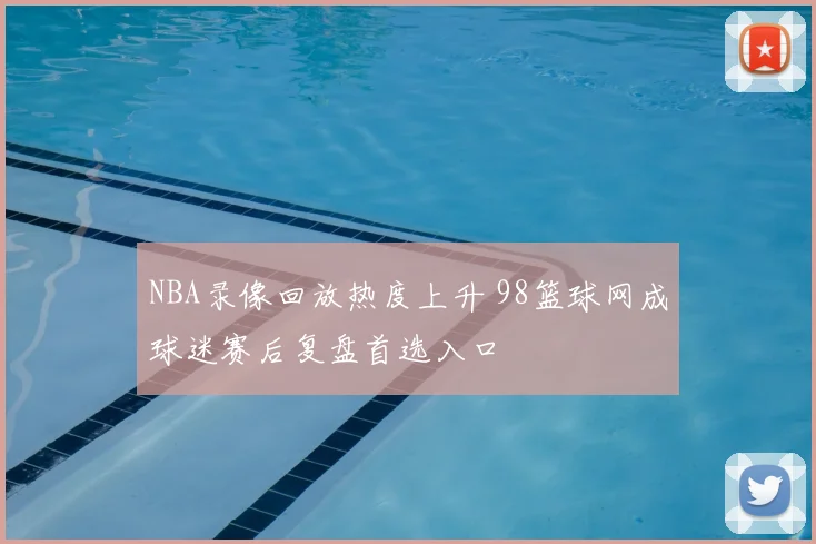 NBA录像回放热度上升 98篮球网成球迷赛后复盘首选入口