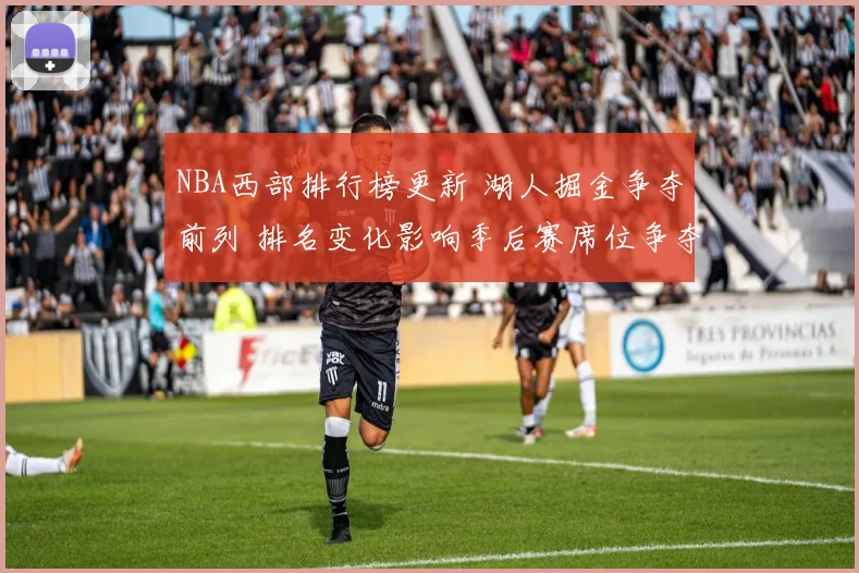 NBA西部排行榜更新 湖人掘金争夺前列 排名变化影响季后赛席位争夺