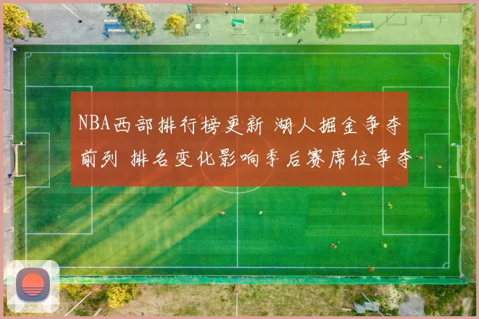 NBA西部排行榜更新 湖人掘金争夺前列 排名变化影响季后赛席位争夺