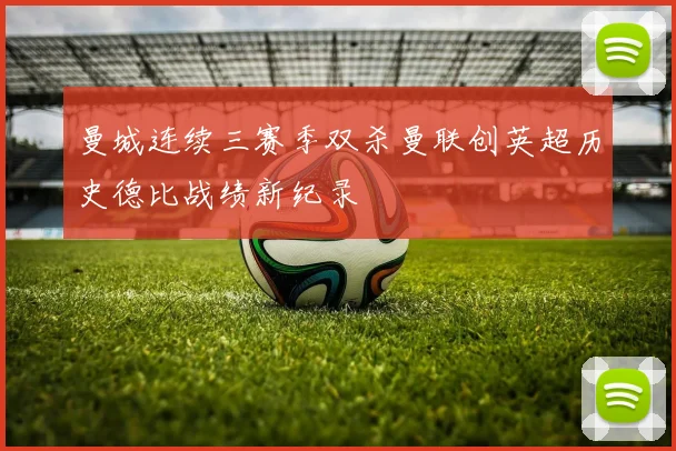 曼城连续三赛季双杀曼联创英超历史德比战绩新纪录