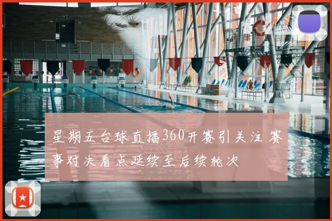星期五台球直播360开赛引关注 赛事对决看点延续至后续轮次