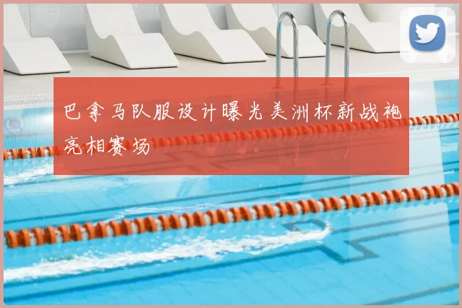 巴拿马队服设计曝光美洲杯新战袍亮相赛场