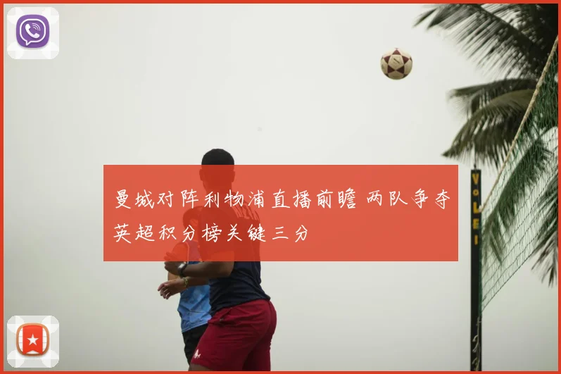 曼城对阵利物浦直播前瞻 两队争夺英超积分榜关键三分