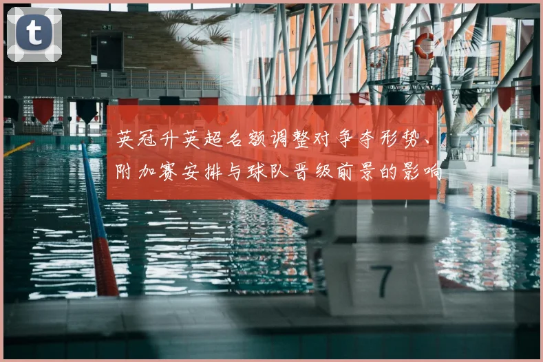 英冠升英超名额调整对争夺形势、附加赛安排与球队晋级前景的影响解读