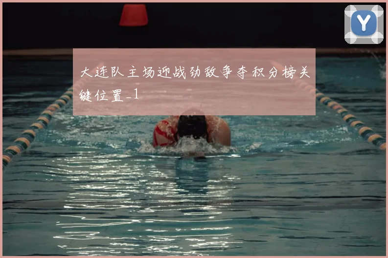 大连队主场迎战劲敌争夺积分榜关键位置_1