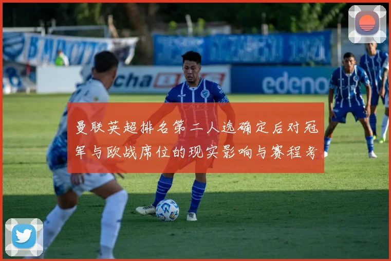 曼联英超排名第二人选确定后对冠军与欧战席位的现实影响与赛程考验