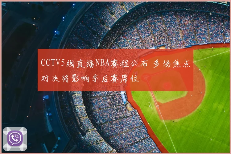 CCTV5线直播NBA赛程公布 多场焦点对决将影响季后赛席位