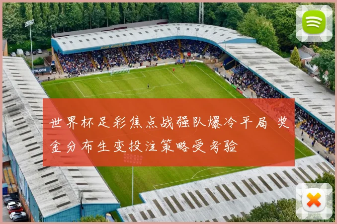 世界杯足彩焦点战强队爆冷平局 奖金分布生变投注策略受考验