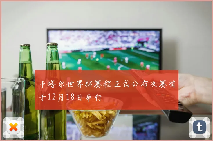 卡塔尔世界杯赛程正式公布决赛将于12月18日举行