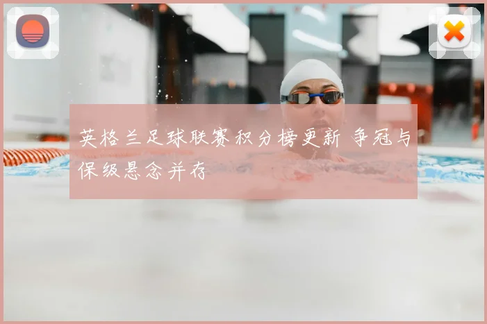英格兰足球联赛积分榜更新 争冠与保级悬念并存