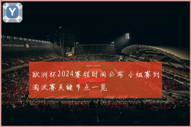 欧洲杯2024赛程时间公布 小组赛到淘汰赛关键节点一览