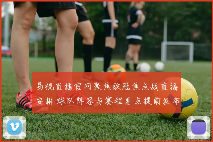 易视直播官网聚焦欧冠焦点战直播安排 球队阵容与赛程看点提前发布