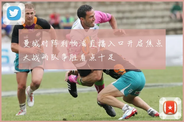 曼城对阵利物浦直播入口开启焦点大战两队争胜看点十足