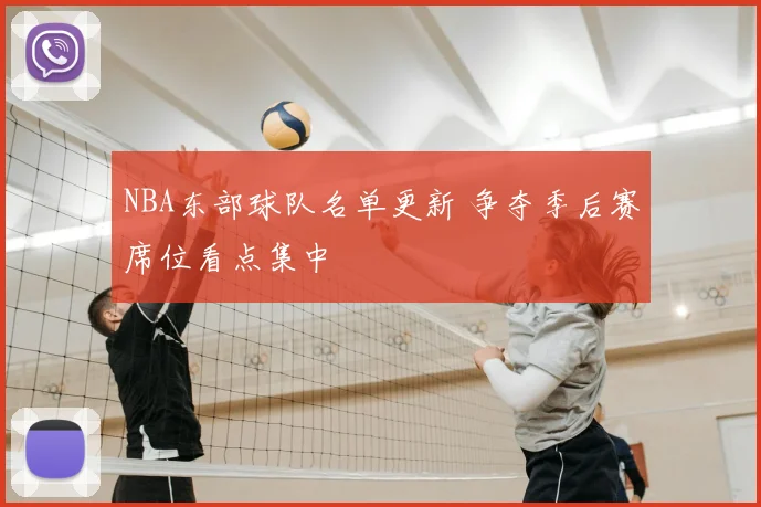 NBA东部球队名单更新 争夺季后赛席位看点集中