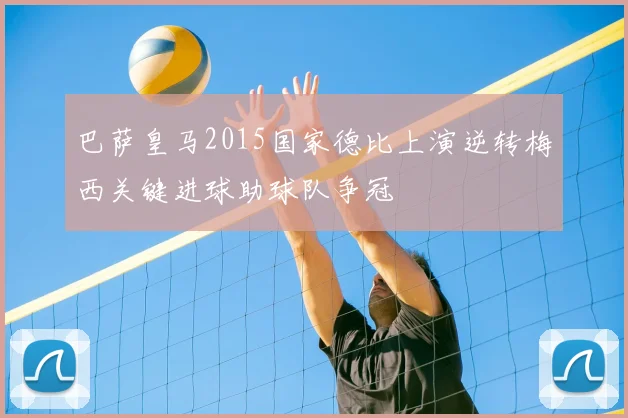 巴萨皇马2015国家德比上演逆转梅西关键进球助球队争冠
