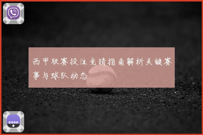 西甲联赛投注竞猜指南解析关键赛事与球队动态