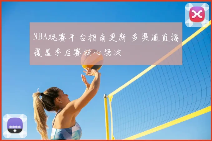 NBA观赛平台指南更新 多渠道直播覆盖季后赛核心场次