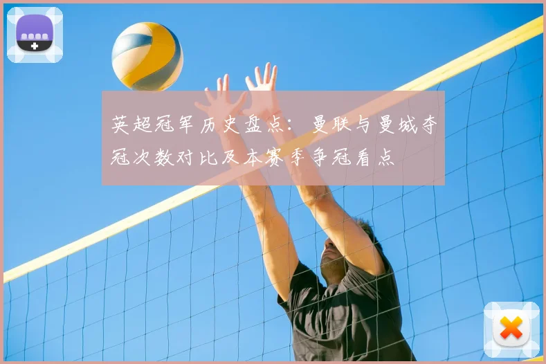 英超冠军历史盘点：曼联与曼城夺冠次数对比及本赛季争冠看点