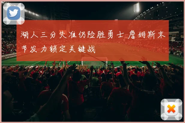 湖人三分失准仍险胜勇士 詹姆斯末节发力锁定关键战