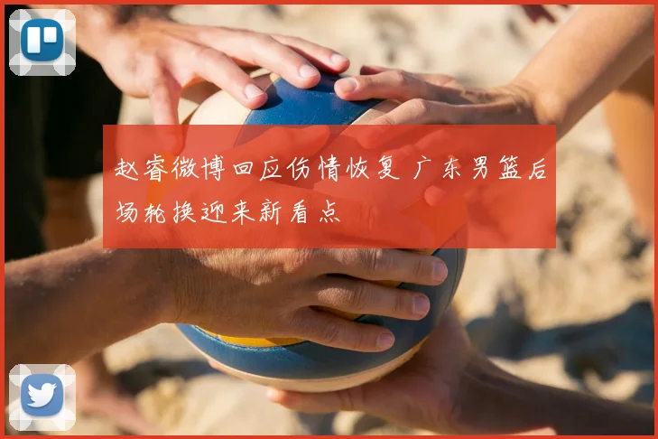 赵睿微博回应伤情恢复 广东男篮后场轮换迎来新看点