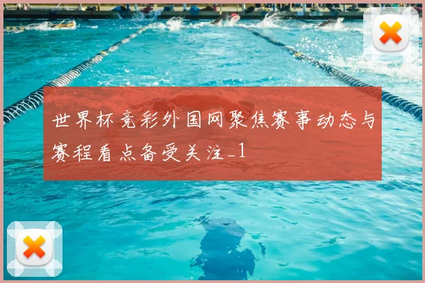 世界杯竞彩外国网聚焦赛事动态与赛程看点备受关注_1
