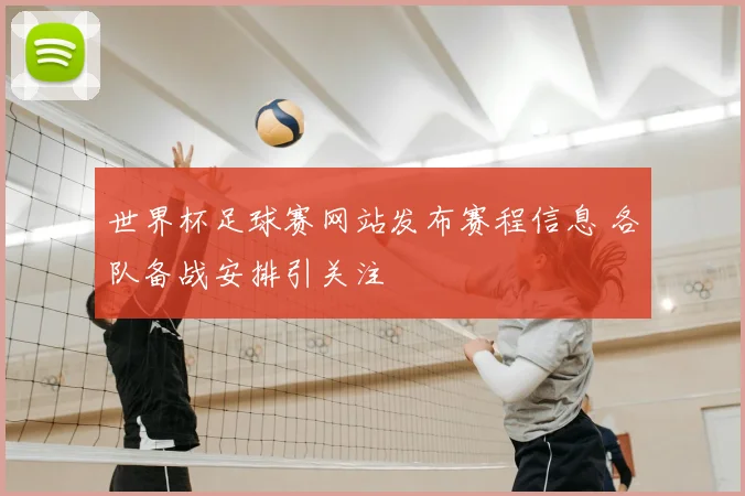世界杯足球赛网站发布赛程信息 各队备战安排引关注